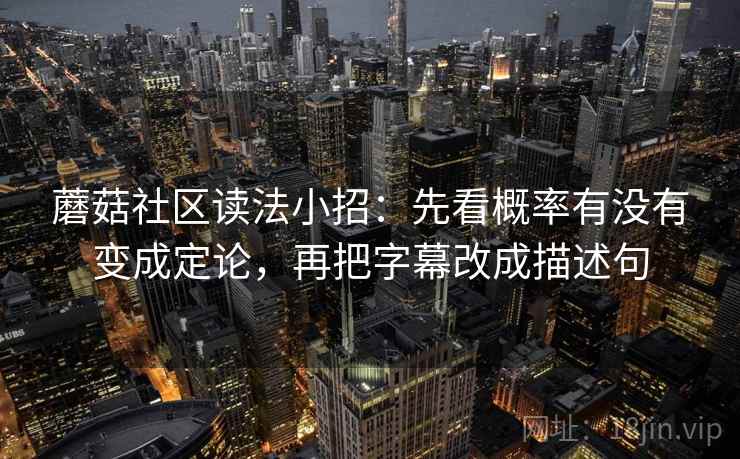 蘑菇社区读法小招:先看概率有没有变成定论,再把字幕改成描述句 第2张 蘑菇社区读法小招:先看概率有没有变成定论,再把字幕改成描述句 第2张