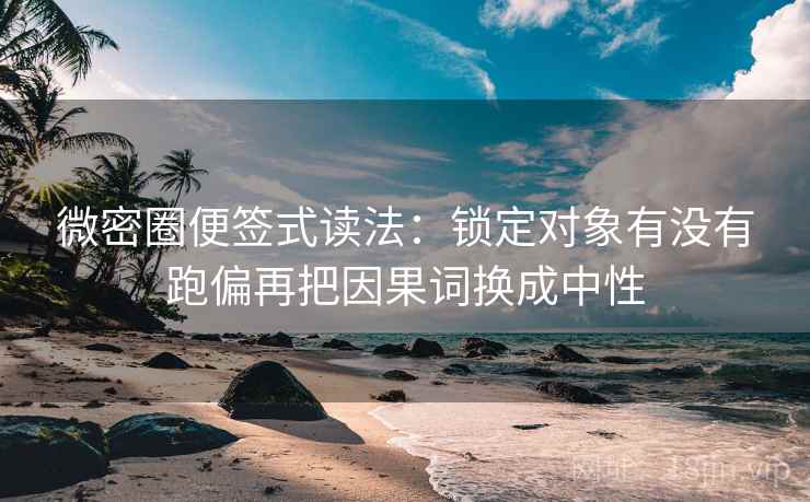 微密圈便签式读法:锁定对象有没有跑偏再把因果词换成中性 第2张 微密圈便签式读法:锁定对象有没有跑偏再把因果词换成中性 第2张