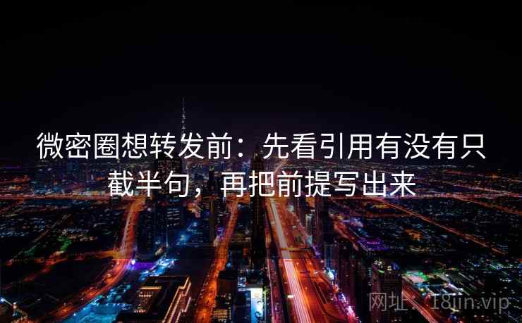 微密圈想转发前：先看引用有没有只截半句，再把前提写出来  第2张