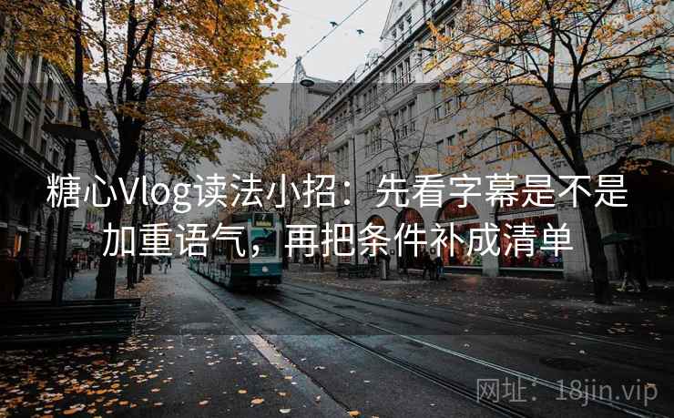 糖心Vlog读法小招：先看字幕是不是加重语气，再把条件补成清单  第2张