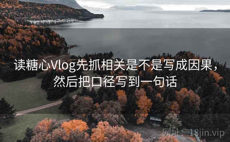读糖心Vlog先抓相关是不是写成因果，然后把口径写到一句话  第2张