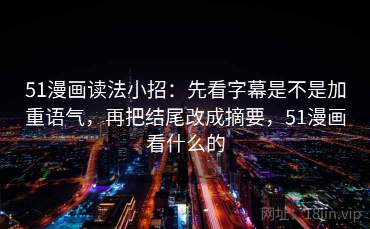 51漫画读法小招：先看字幕是不是加重语气，再把结尾改成摘要，51漫画看什么的  第2张