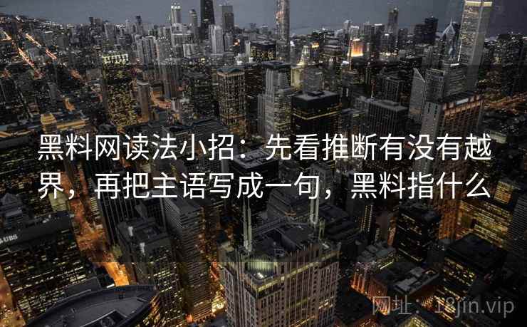 黑料网读法小招：先看推断有没有越界，再把主语写成一句，黑料指什么