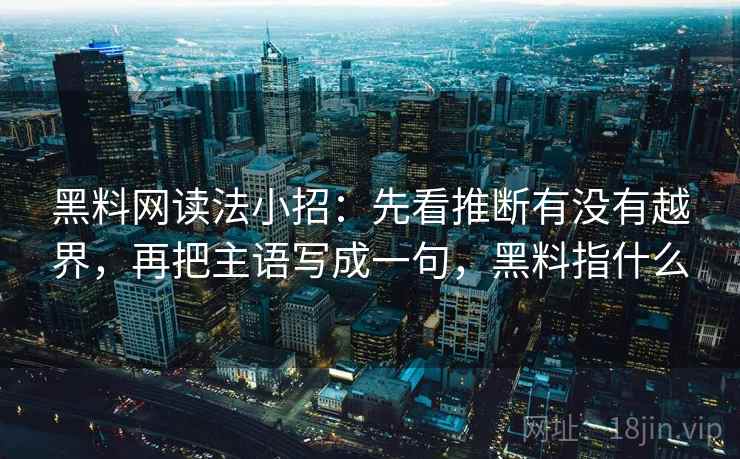 黑料网读法小招：先看推断有没有越界，再把主语写成一句，黑料指什么  第2张