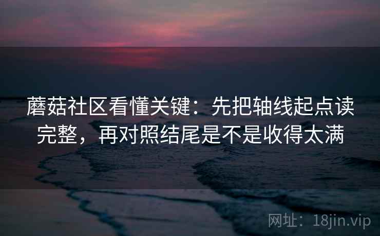 蘑菇社区看懂关键：先把轴线起点读完整，再对照结尾是不是收得太满  第2张