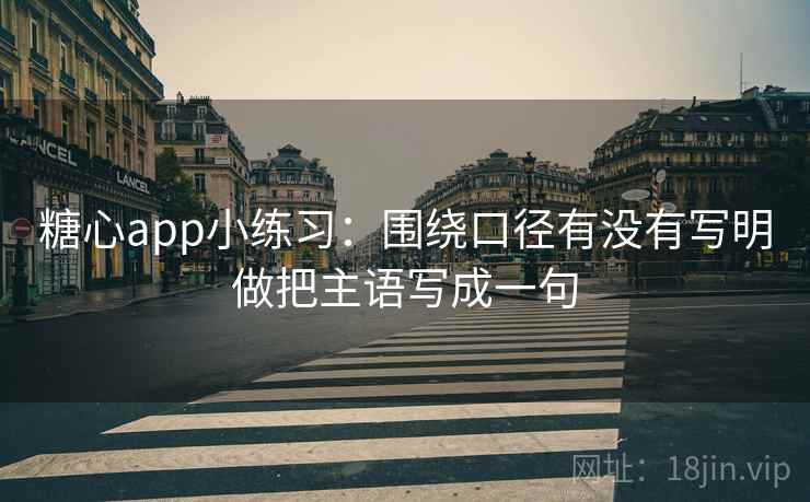 糖心app小练习：围绕口径有没有写明做把主语写成一句