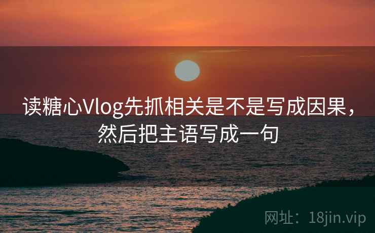 读糖心Vlog先抓相关是不是写成因果，然后把主语写成一句  第2张