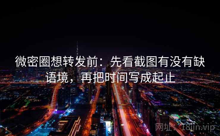 微密圈想转发前：先看截图有没有缺语境，再把时间写成起止