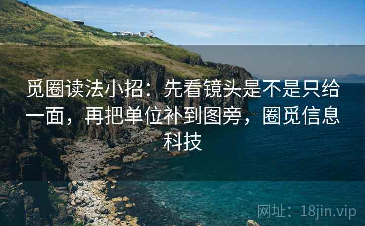 觅圈读法小招:先看镜头是不是只给一面,再把单位补到图旁,圈觅信息科技 第2张 觅圈读法小招:先看镜头是不是只给一面,再把单位补到图旁,圈觅信息科技 第2张