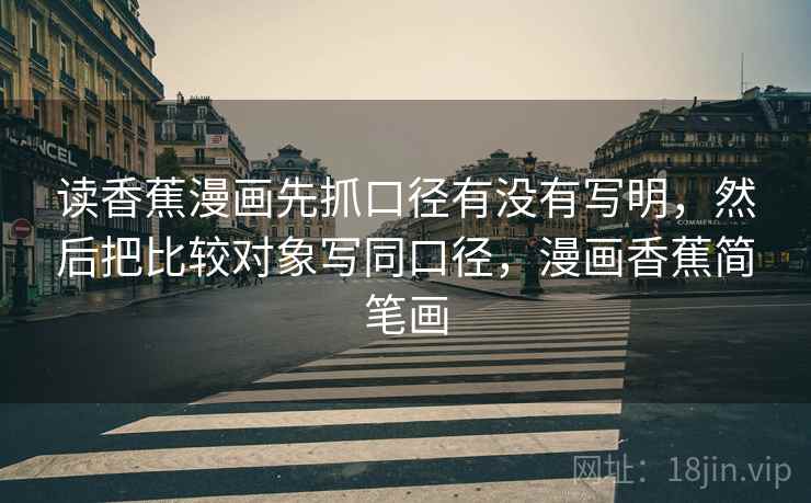 读香蕉漫画先抓口径有没有写明,然后把比较对象写同口径,漫画香蕉简笔画 第2张 读香蕉漫画先抓口径有没有写明,然后把比较对象写同口径,漫画香蕉简笔画 第2张