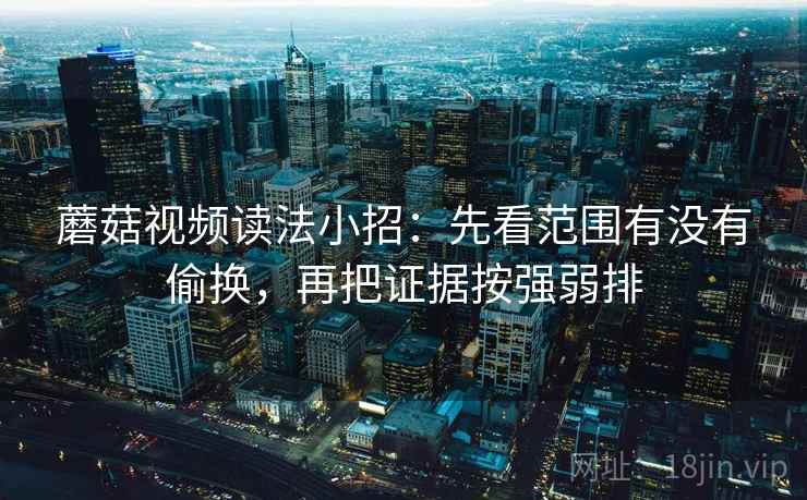 蘑菇视频读法小招:先看范围有没有偷换,再把证据按强弱排 第2张 蘑菇视频读法小招:先看范围有没有偷换,再把证据按强弱排 第2张