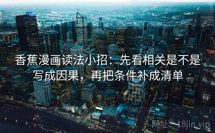 香蕉漫画读法小招：先看相关是不是写成因果，再把条件补成清单
