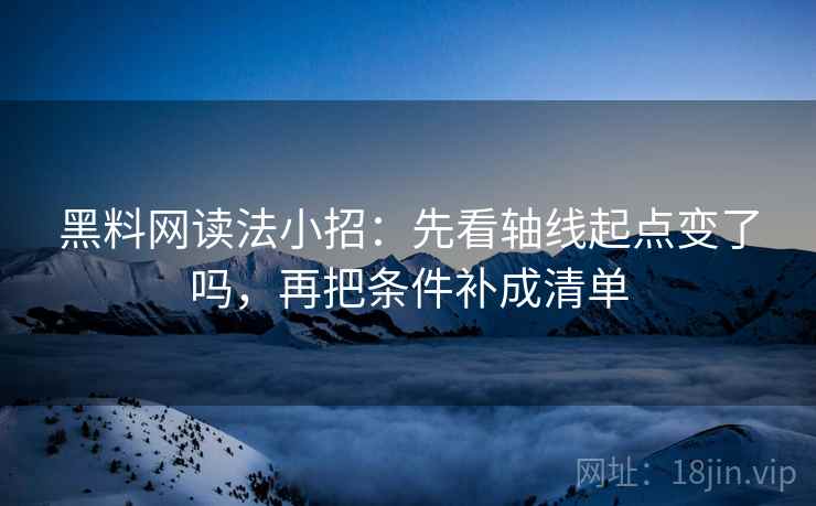 黑料网读法小招:先看轴线起点变了吗,再把条件补成清单 第2张 黑料网读法小招:先看轴线起点变了吗,再把条件补成清单 第2张