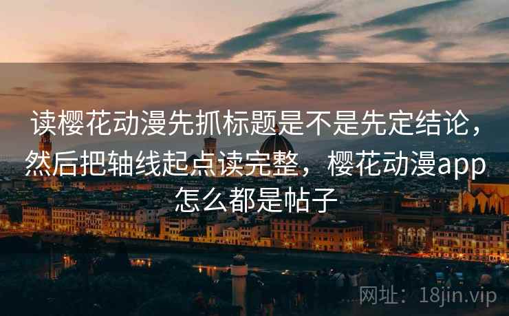 读樱花动漫先抓标题是不是先定结论,然后把轴线起点读完整,樱花动漫app怎么都是帖子 第2张 读樱花动漫先抓标题是不是先定结论,然后把轴线起点读完整,樱花动漫app怎么都是帖子 第2张