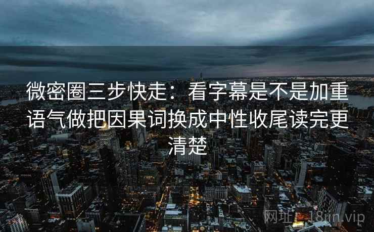 微密圈三步快走:看字幕是不是加重语气做把因果词换成中性收尾读完更清楚 第2张 微密圈三步快走:看字幕是不是加重语气做把因果词换成中性收尾读完更清楚 第2张