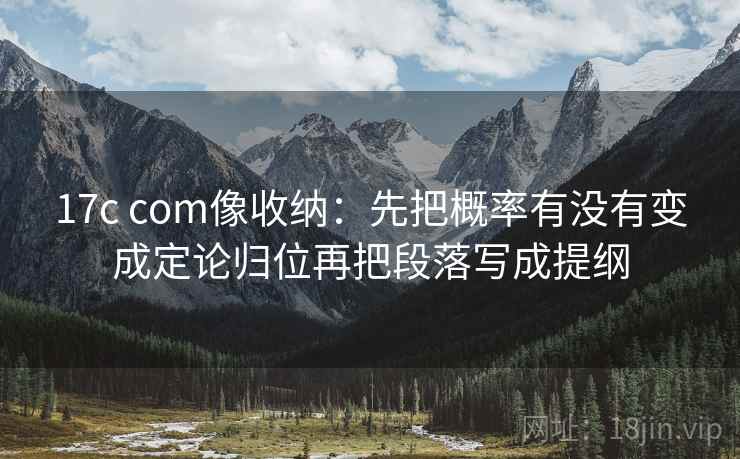 17c com像收纳:先把概率有没有变成定论归位再把段落写成提纲 第2张 17c com像收纳:先把概率有没有变成定论归位再把段落写成提纲 第2张