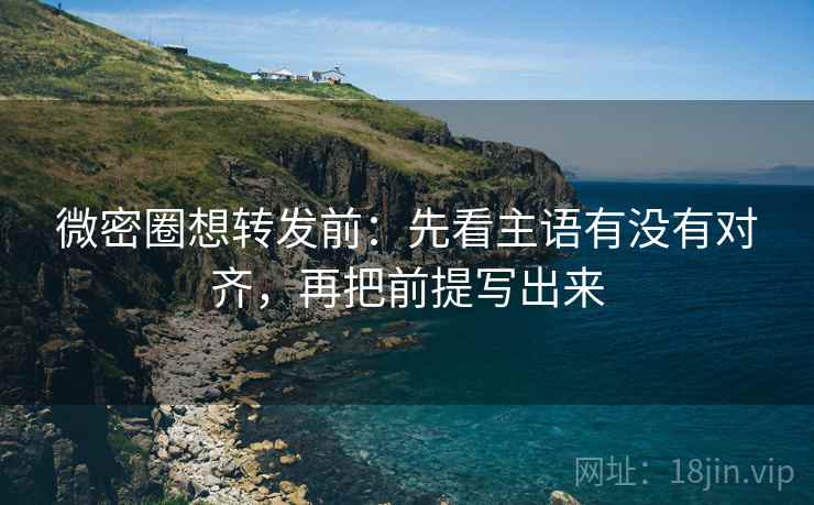 微密圈想转发前:先看主语有没有对齐,再把前提写出来 第2张 微密圈想转发前:先看主语有没有对齐,再把前提写出来 第2张
