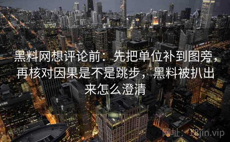 黑料网想评论前:先把单位补到图旁,再核对因果是不是跳步,黑料被扒出来怎么澄清 第2张 黑料网想评论前:先把单位补到图旁,再核对因果是不是跳步,黑料被扒出来怎么澄清 第2张