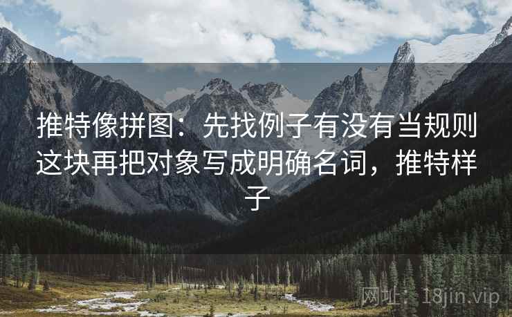 推特像拼图:先找例子有没有当规则这块再把对象写成明确名词,推特样子 第2张 推特像拼图:先找例子有没有当规则这块再把对象写成明确名词,推特样子 第2张