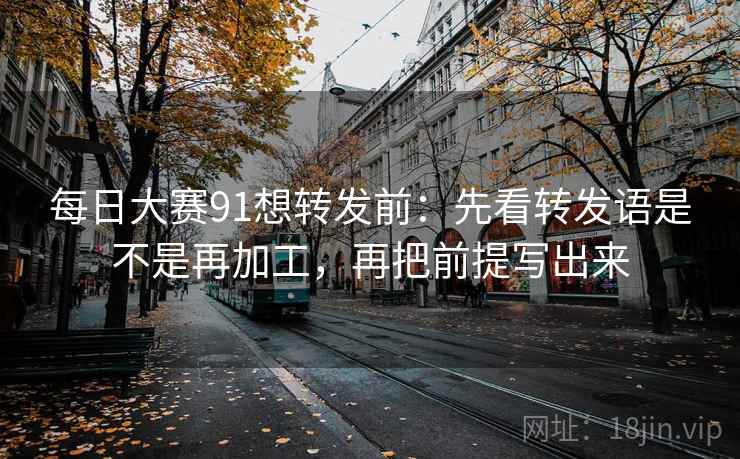 每日大赛91想转发前:先看转发语是不是再加工,再把前提写出来 第2张 每日大赛91想转发前:先看转发语是不是再加工,再把前提写出来 第2张