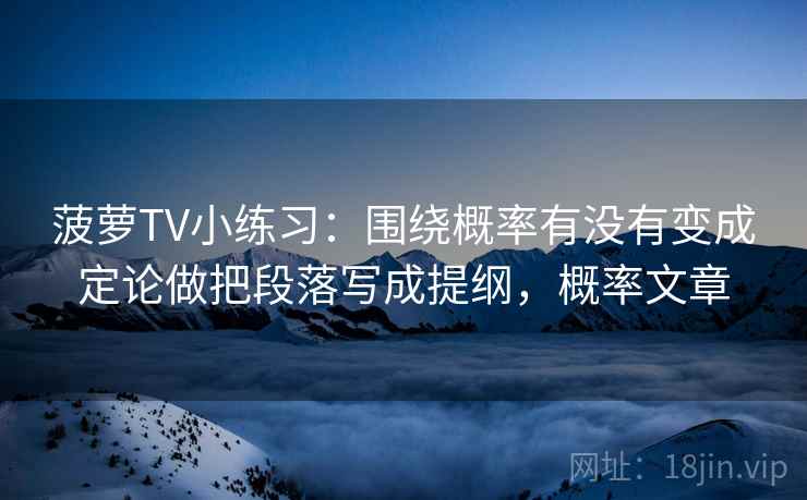 菠萝TV小练习:围绕概率有没有变成定论做把段落写成提纲,概率文章 第2张 菠萝TV小练习:围绕概率有没有变成定论做把段落写成提纲,概率文章 第2张