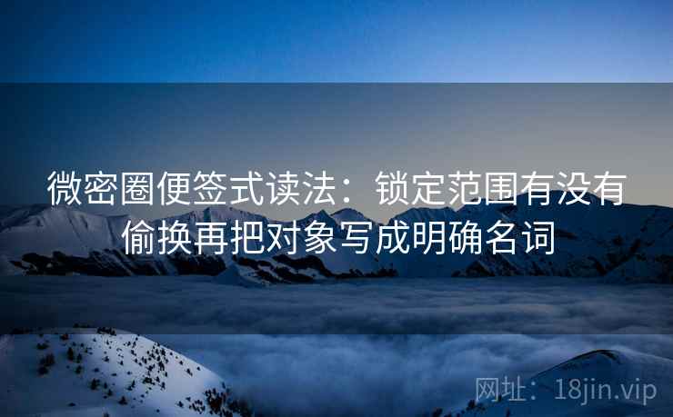 微密圈便签式读法:锁定范围有没有偷换再把对象写成明确名词 第2张 微密圈便签式读法:锁定范围有没有偷换再把对象写成明确名词 第2张