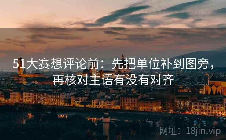 51大赛想评论前:先把单位补到图旁,再核对主语有没有对齐 第2张 51大赛想评论前:先把单位补到图旁,再核对主语有没有对齐 第2张