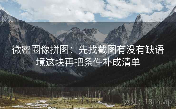 微密圈像拼图:先找截图有没有缺语境这块再把条件补成清单 第2张 微密圈像拼图:先找截图有没有缺语境这块再把条件补成清单 第2张