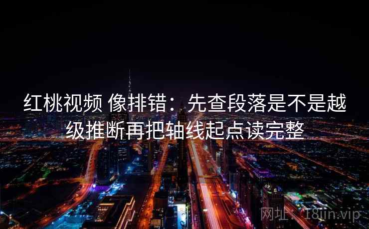 红桃视频 像排错:先查段落是不是越级推断再把轴线起点读完整 第2张 红桃视频 像排错:先查段落是不是越级推断再把轴线起点读完整 第2张