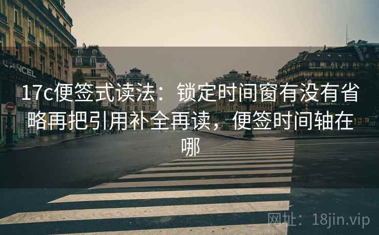 17c便签式读法:锁定时间窗有没有省略再把引用补全再读,便签时间轴在哪 第2张 17c便签式读法:锁定时间窗有没有省略再把引用补全再读,便签时间轴在哪 第2张