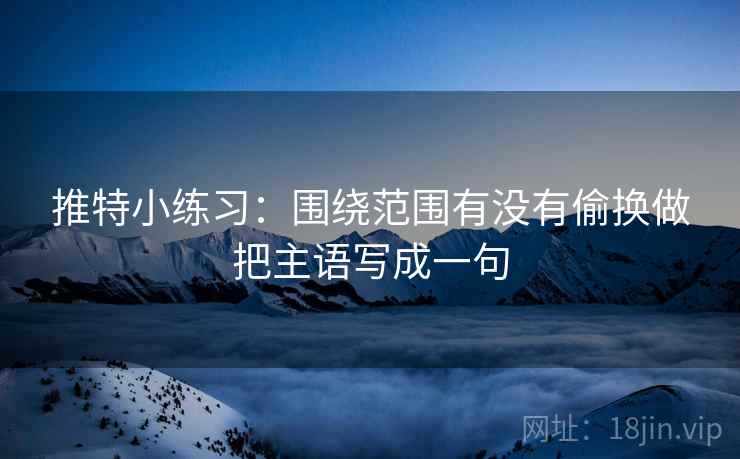 推特小练习:围绕范围有没有偷换做把主语写成一句 第2张 推特小练习:围绕范围有没有偷换做把主语写成一句 第2张