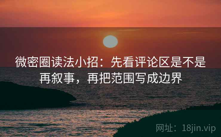 微密圈读法小招:先看评论区是不是再叙事,再把范围写成边界 第2张 微密圈读法小招:先看评论区是不是再叙事,再把范围写成边界 第2张