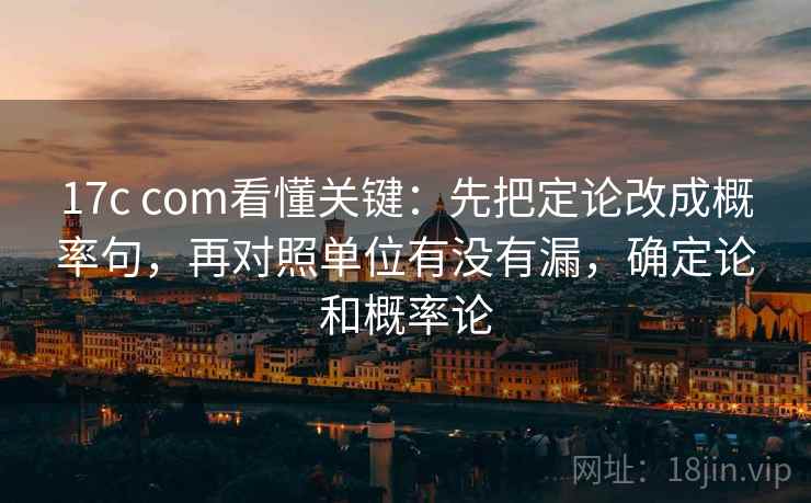 17c com看懂关键：先把定论改成概率句，再对照单位有没有漏，确定论和概率论