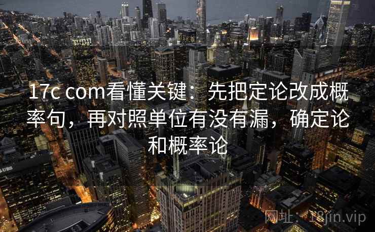 17c com看懂关键:先把定论改成概率句,再对照单位有没有漏,确定论和概率论 第2张 17c com看懂关键:先把定论改成概率句,再对照单位有没有漏,确定论和概率论 第2张