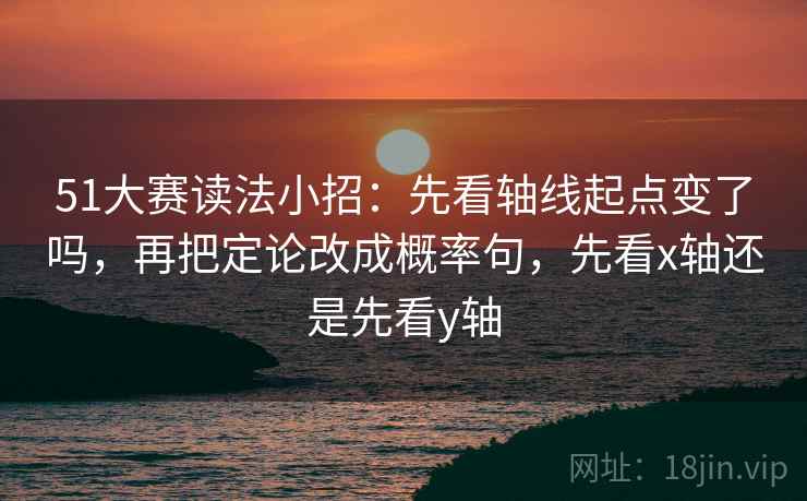 51大赛读法小招:先看轴线起点变了吗,再把定论改成概率句,先看x轴还是先看y轴 第2张 51大赛读法小招:先看轴线起点变了吗,再把定论改成概率句,先看x轴还是先看y轴 第2张