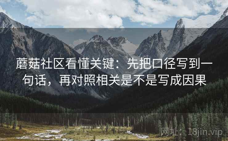 蘑菇社区看懂关键:先把口径写到一句话,再对照相关是不是写成因果 第2张 蘑菇社区看懂关键:先把口径写到一句话,再对照相关是不是写成因果 第2张