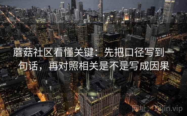 蘑菇社区看懂关键：先把口径写到一句话，再对照相关是不是写成因果