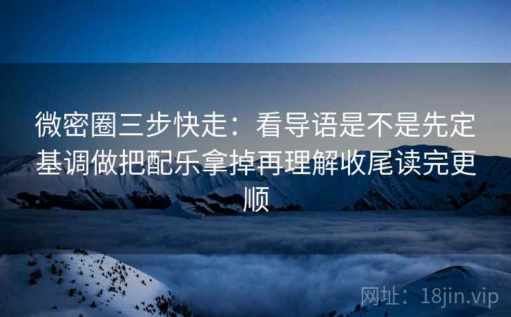 微密圈三步快走:看导语是不是先定基调做把配乐拿掉再理解收尾读完更顺 第2张 微密圈三步快走:看导语是不是先定基调做把配乐拿掉再理解收尾读完更顺 第2张