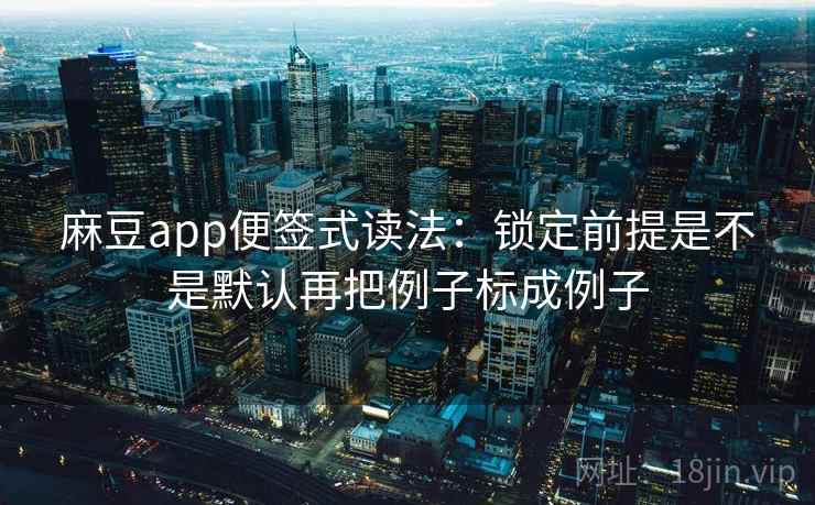 麻豆app便签式读法:锁定前提是不是默认再把例子标成例子 第2张 麻豆app便签式读法:锁定前提是不是默认再把例子标成例子 第2张
